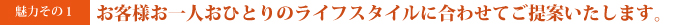 ライフスタイルに合わせたご提案をします。